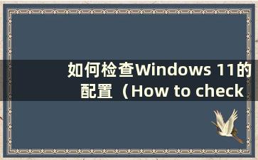 如何检查Windows 11的配置（How to check the configuration of Windows 11）